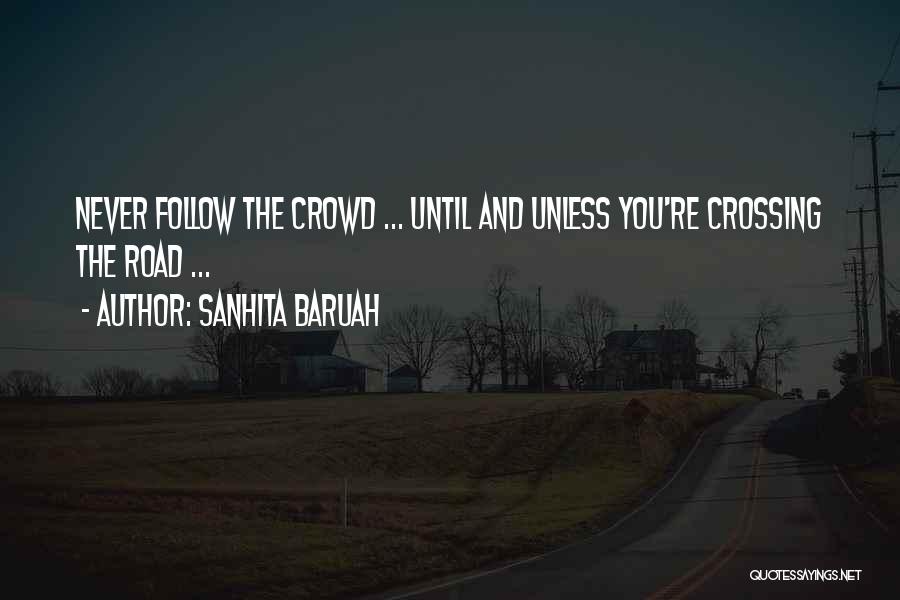 Sanhita Baruah Quotes: Never Follow The Crowd ... Until And Unless You're Crossing The Road ...