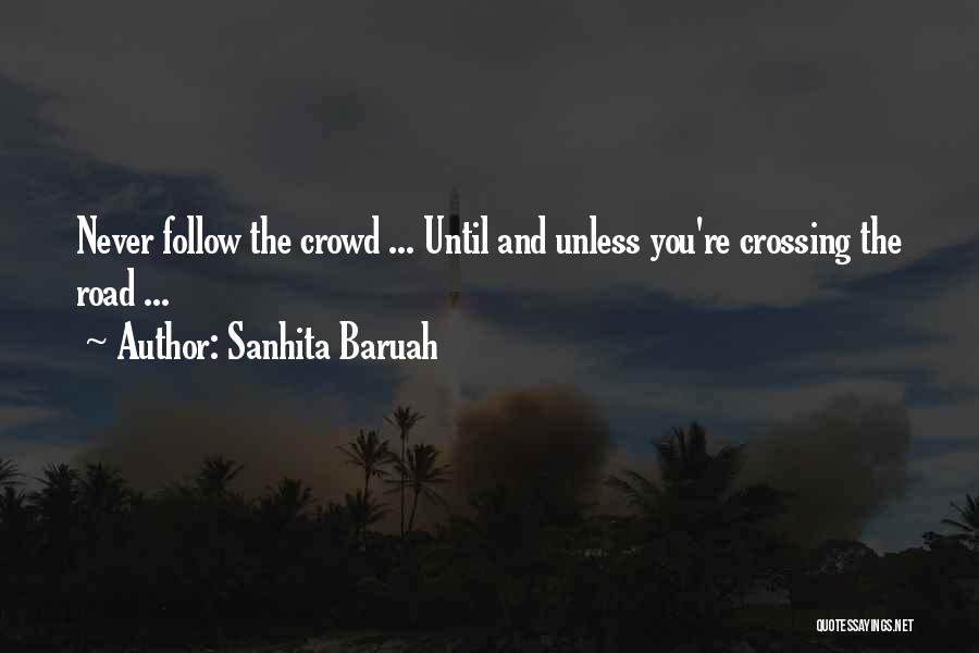 Sanhita Baruah Quotes: Never Follow The Crowd ... Until And Unless You're Crossing The Road ...