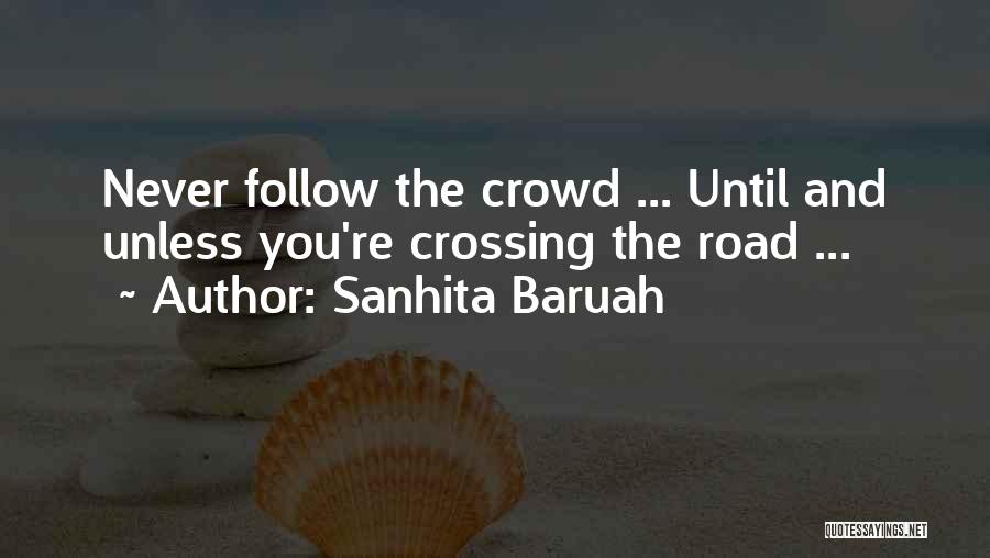 Sanhita Baruah Quotes: Never Follow The Crowd ... Until And Unless You're Crossing The Road ...