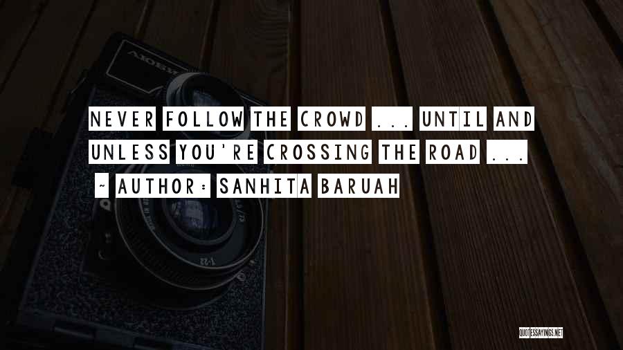 Sanhita Baruah Quotes: Never Follow The Crowd ... Until And Unless You're Crossing The Road ...