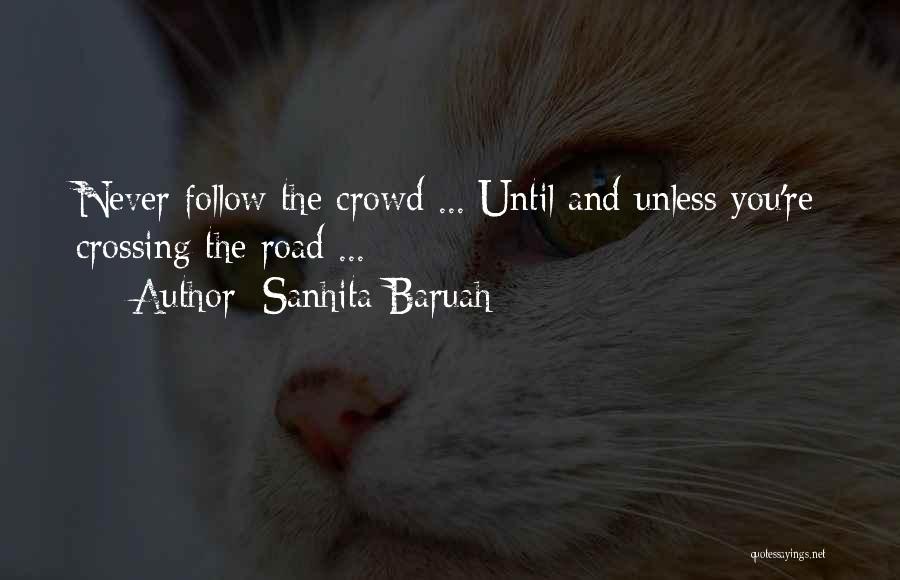 Sanhita Baruah Quotes: Never Follow The Crowd ... Until And Unless You're Crossing The Road ...