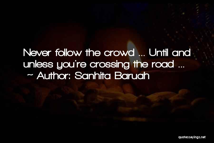 Sanhita Baruah Quotes: Never Follow The Crowd ... Until And Unless You're Crossing The Road ...