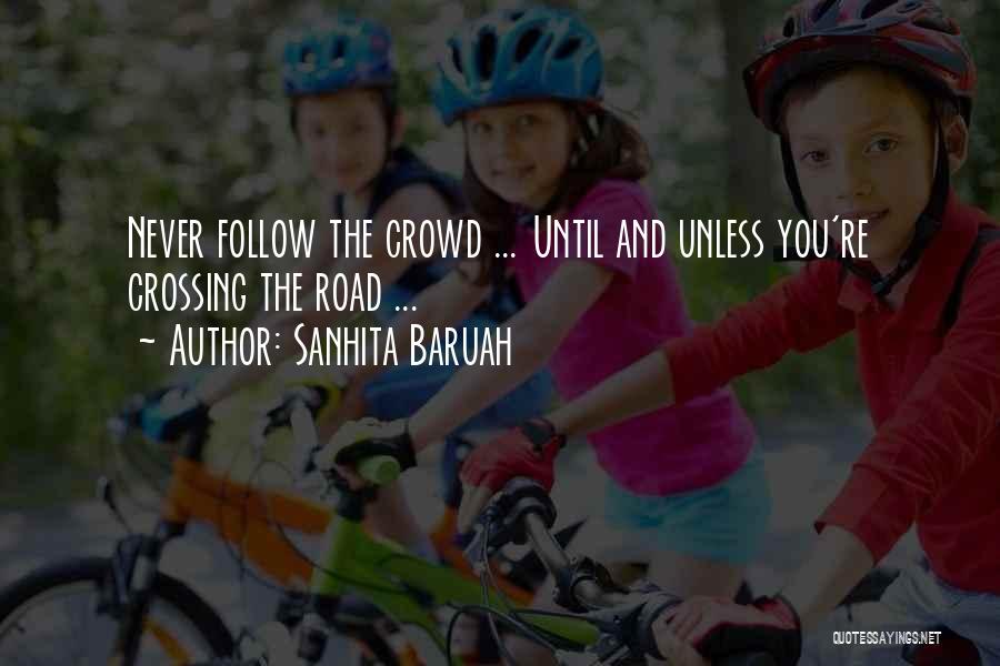 Sanhita Baruah Quotes: Never Follow The Crowd ... Until And Unless You're Crossing The Road ...