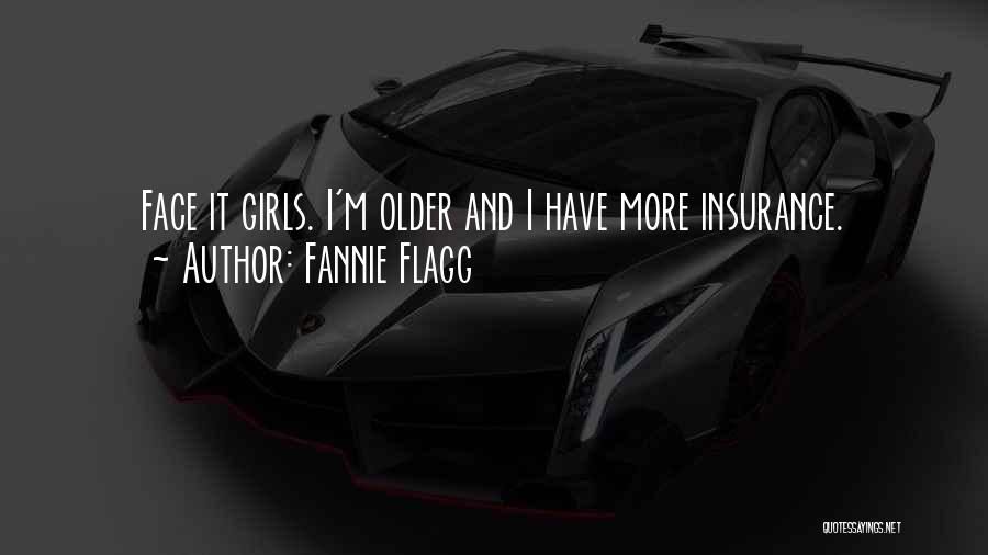 Fannie Flagg Quotes: Face It Girls. I'm Older And I Have More Insurance.