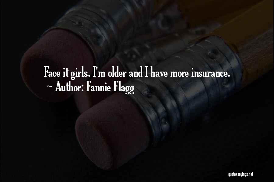 Fannie Flagg Quotes: Face It Girls. I'm Older And I Have More Insurance.