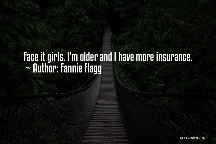 Fannie Flagg Quotes: Face It Girls. I'm Older And I Have More Insurance.