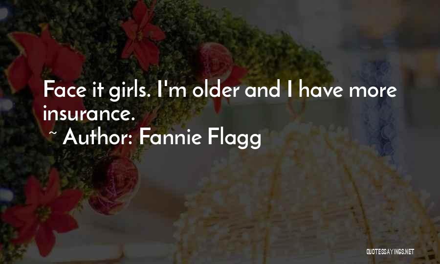 Fannie Flagg Quotes: Face It Girls. I'm Older And I Have More Insurance.