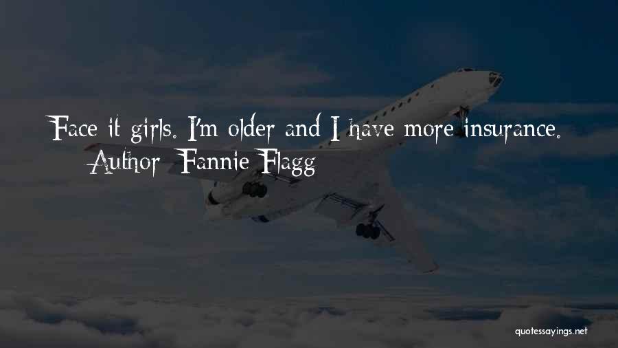 Fannie Flagg Quotes: Face It Girls. I'm Older And I Have More Insurance.