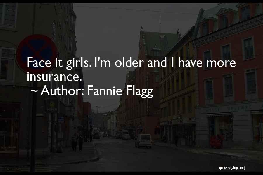 Fannie Flagg Quotes: Face It Girls. I'm Older And I Have More Insurance.