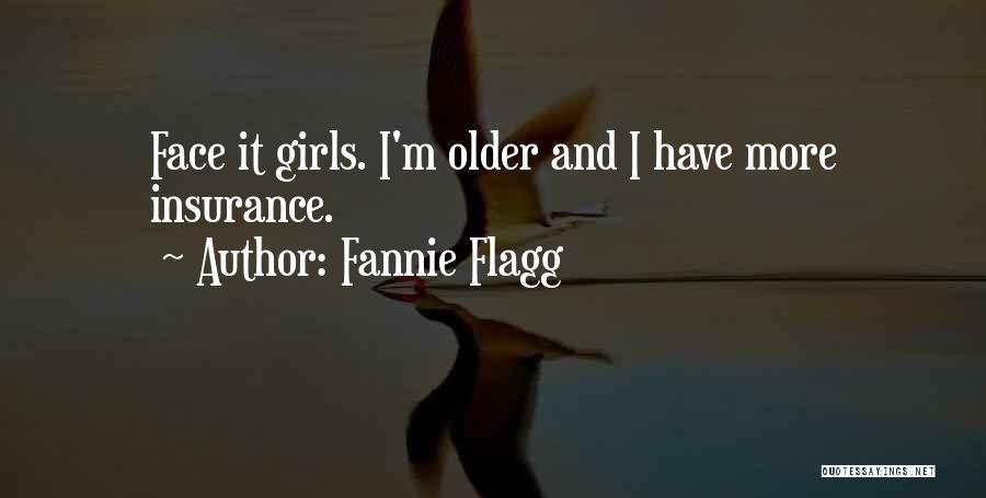 Fannie Flagg Quotes: Face It Girls. I'm Older And I Have More Insurance.