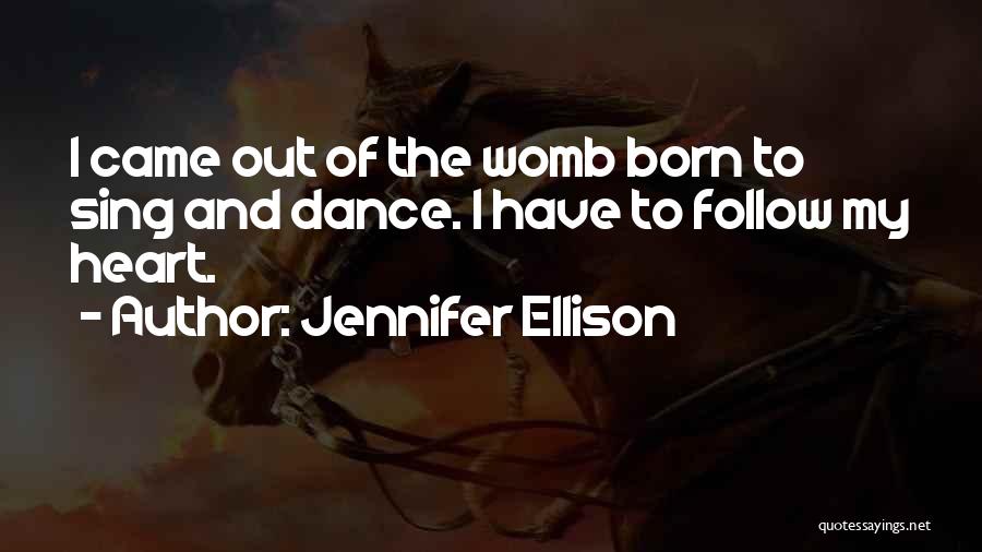 Jennifer Ellison Quotes: I Came Out Of The Womb Born To Sing And Dance. I Have To Follow My Heart.