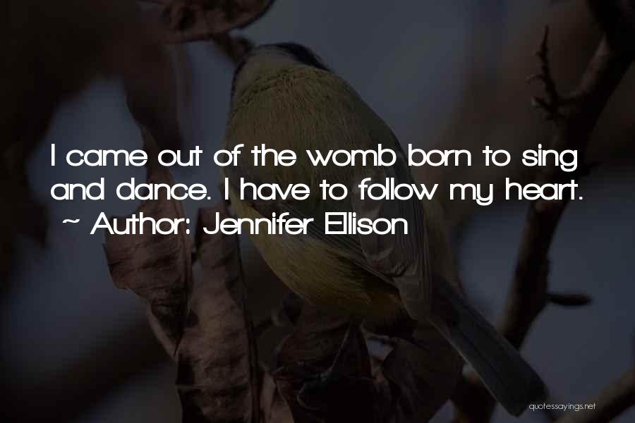Jennifer Ellison Quotes: I Came Out Of The Womb Born To Sing And Dance. I Have To Follow My Heart.