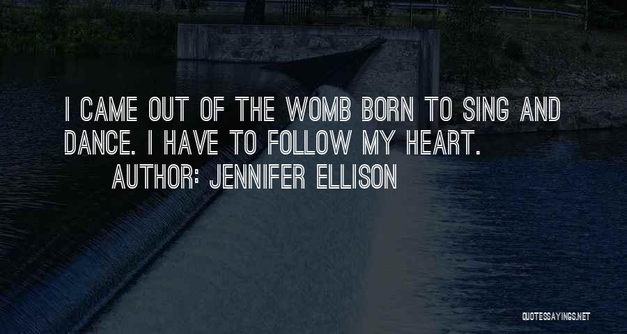 Jennifer Ellison Quotes: I Came Out Of The Womb Born To Sing And Dance. I Have To Follow My Heart.