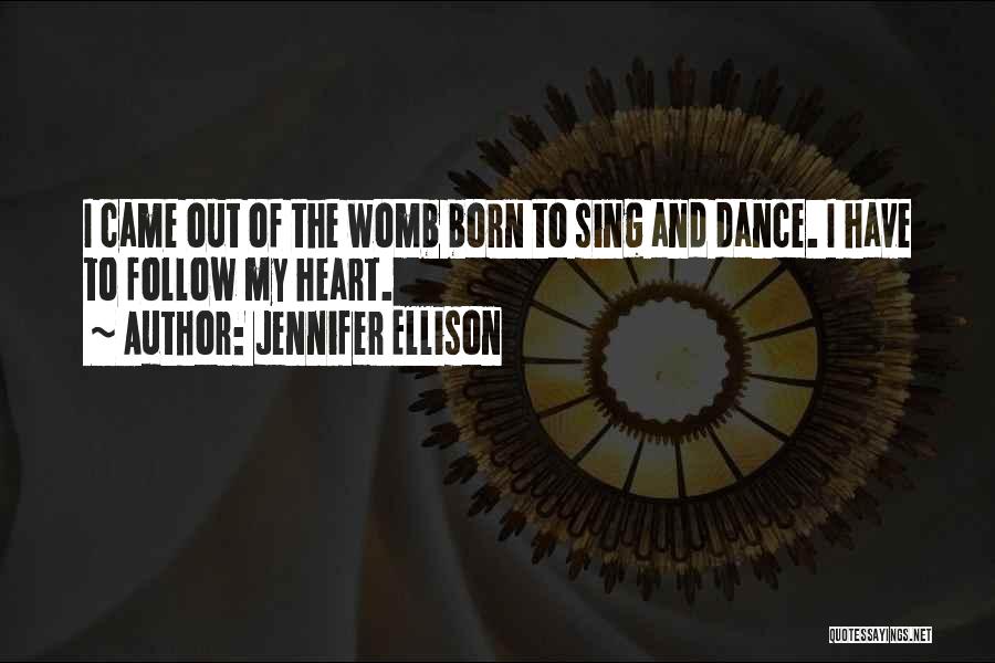Jennifer Ellison Quotes: I Came Out Of The Womb Born To Sing And Dance. I Have To Follow My Heart.
