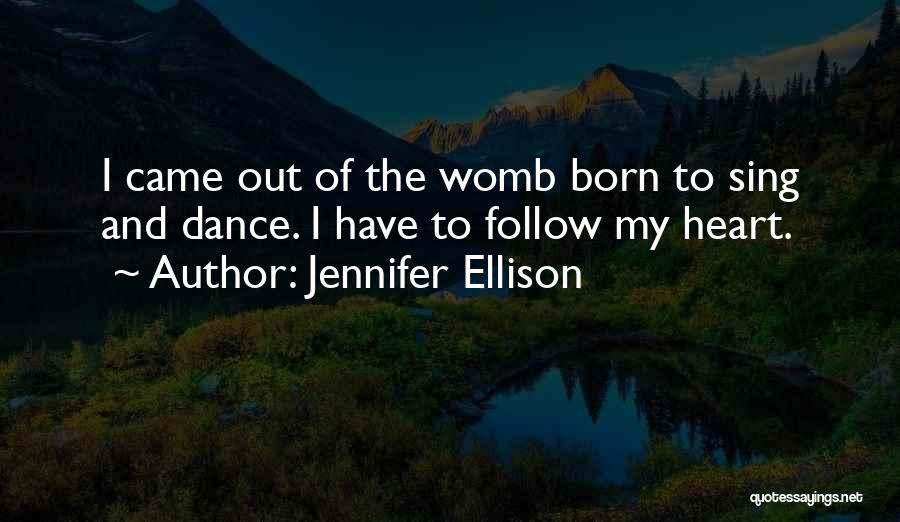 Jennifer Ellison Quotes: I Came Out Of The Womb Born To Sing And Dance. I Have To Follow My Heart.