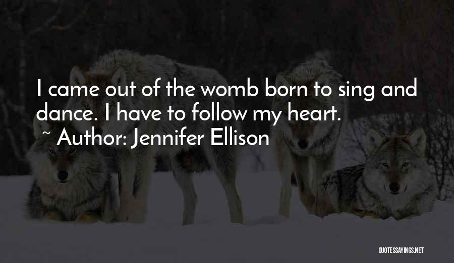 Jennifer Ellison Quotes: I Came Out Of The Womb Born To Sing And Dance. I Have To Follow My Heart.