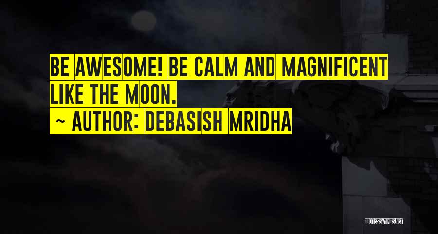 Debasish Mridha Quotes: Be Awesome! Be Calm And Magnificent Like The Moon.