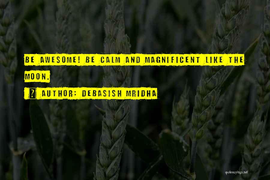 Debasish Mridha Quotes: Be Awesome! Be Calm And Magnificent Like The Moon.