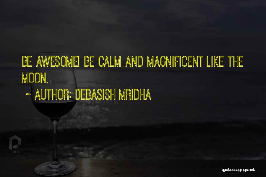 Debasish Mridha Quotes: Be Awesome! Be Calm And Magnificent Like The Moon.