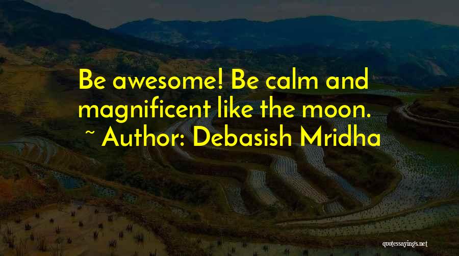 Debasish Mridha Quotes: Be Awesome! Be Calm And Magnificent Like The Moon.