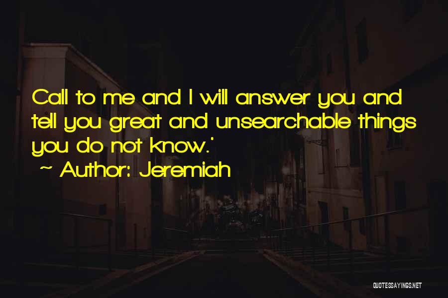 Jeremiah Quotes: Call To Me And I Will Answer You And Tell You Great And Unsearchable Things You Do Not Know.'