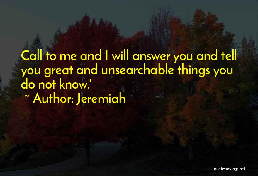 Jeremiah Quotes: Call To Me And I Will Answer You And Tell You Great And Unsearchable Things You Do Not Know.'