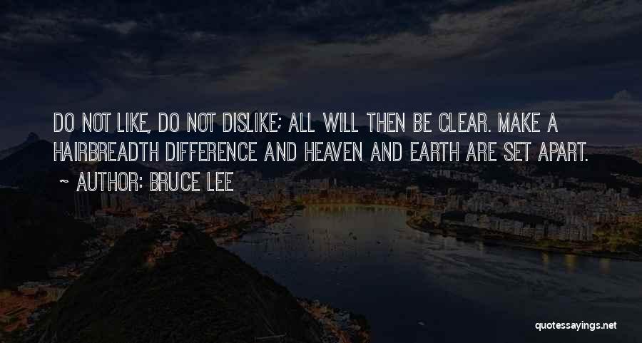 Bruce Lee Quotes: Do Not Like, Do Not Dislike; All Will Then Be Clear. Make A Hairbreadth Difference And Heaven And Earth Are