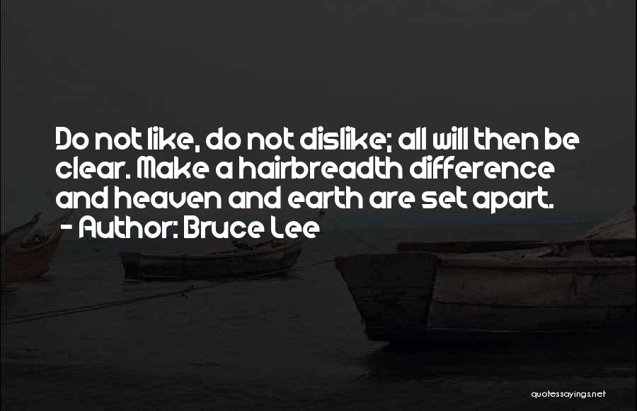 Bruce Lee Quotes: Do Not Like, Do Not Dislike; All Will Then Be Clear. Make A Hairbreadth Difference And Heaven And Earth Are