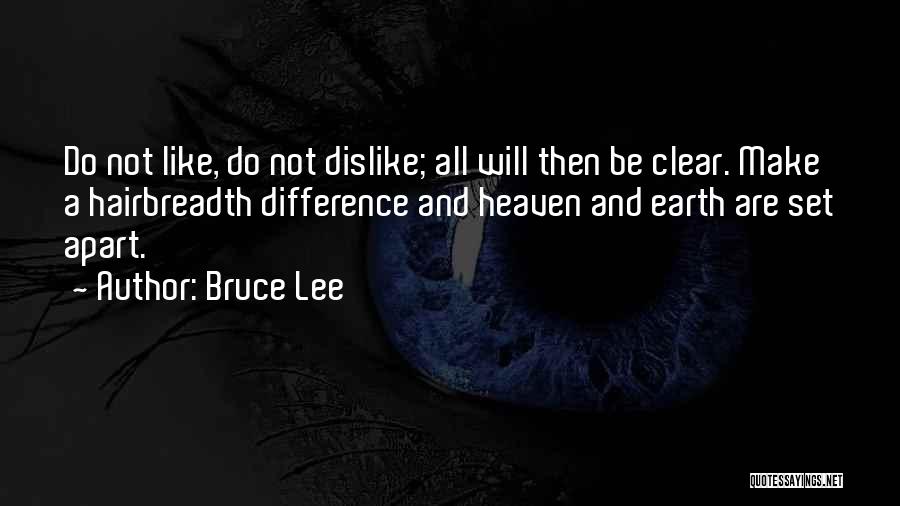 Bruce Lee Quotes: Do Not Like, Do Not Dislike; All Will Then Be Clear. Make A Hairbreadth Difference And Heaven And Earth Are