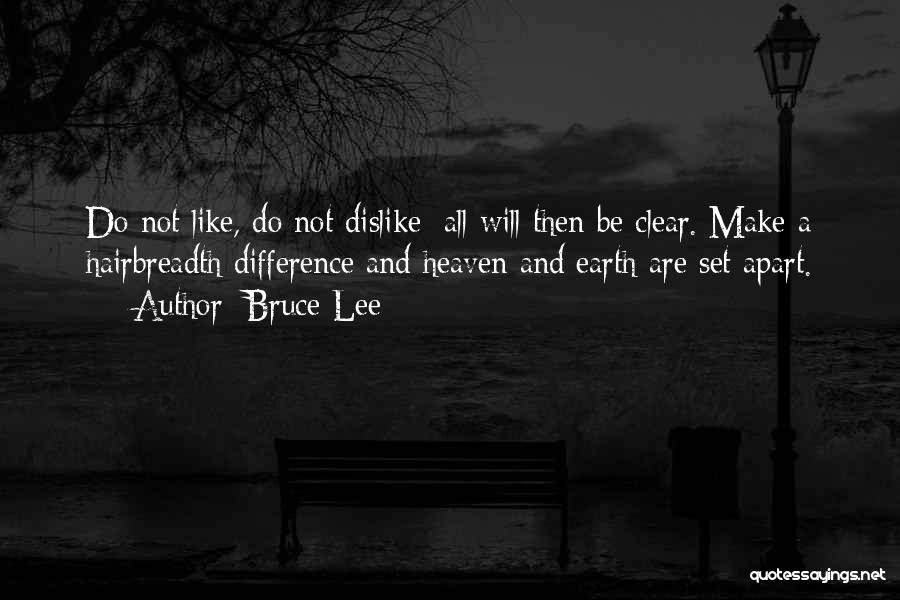 Bruce Lee Quotes: Do Not Like, Do Not Dislike; All Will Then Be Clear. Make A Hairbreadth Difference And Heaven And Earth Are
