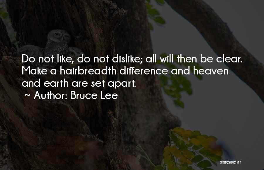 Bruce Lee Quotes: Do Not Like, Do Not Dislike; All Will Then Be Clear. Make A Hairbreadth Difference And Heaven And Earth Are