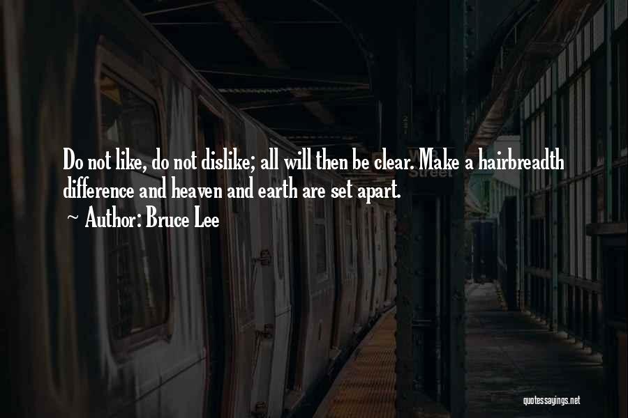 Bruce Lee Quotes: Do Not Like, Do Not Dislike; All Will Then Be Clear. Make A Hairbreadth Difference And Heaven And Earth Are