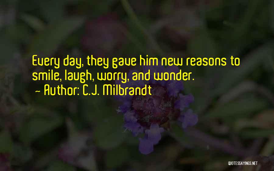 C.J. Milbrandt Quotes: Every Day, They Gave Him New Reasons To Smile, Laugh, Worry, And Wonder.