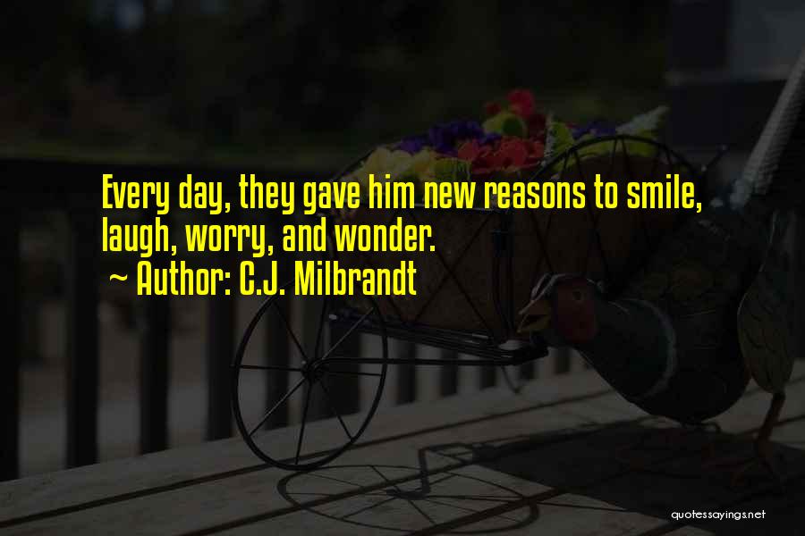 C.J. Milbrandt Quotes: Every Day, They Gave Him New Reasons To Smile, Laugh, Worry, And Wonder.