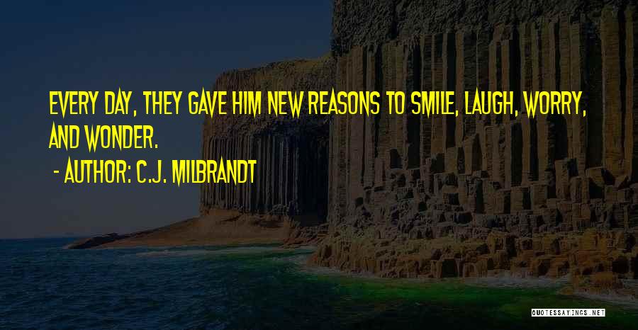 C.J. Milbrandt Quotes: Every Day, They Gave Him New Reasons To Smile, Laugh, Worry, And Wonder.