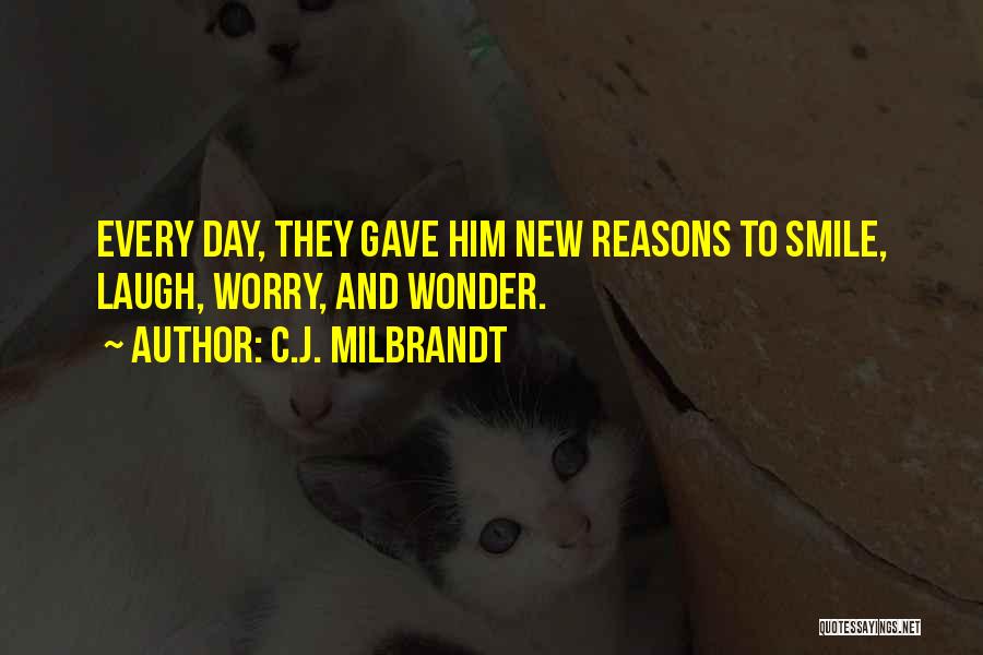 C.J. Milbrandt Quotes: Every Day, They Gave Him New Reasons To Smile, Laugh, Worry, And Wonder.