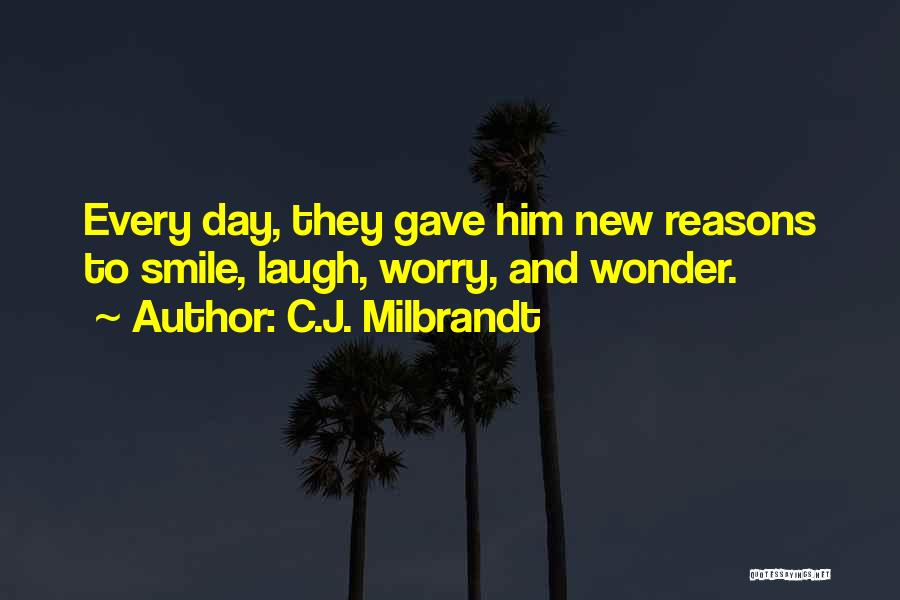 C.J. Milbrandt Quotes: Every Day, They Gave Him New Reasons To Smile, Laugh, Worry, And Wonder.