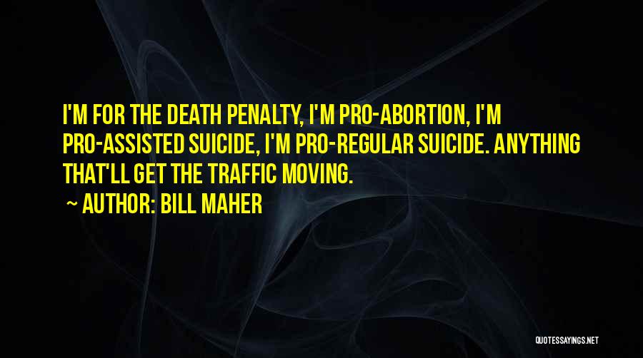 Bill Maher Quotes: I'm For The Death Penalty, I'm Pro-abortion, I'm Pro-assisted Suicide, I'm Pro-regular Suicide. Anything That'll Get The Traffic Moving.