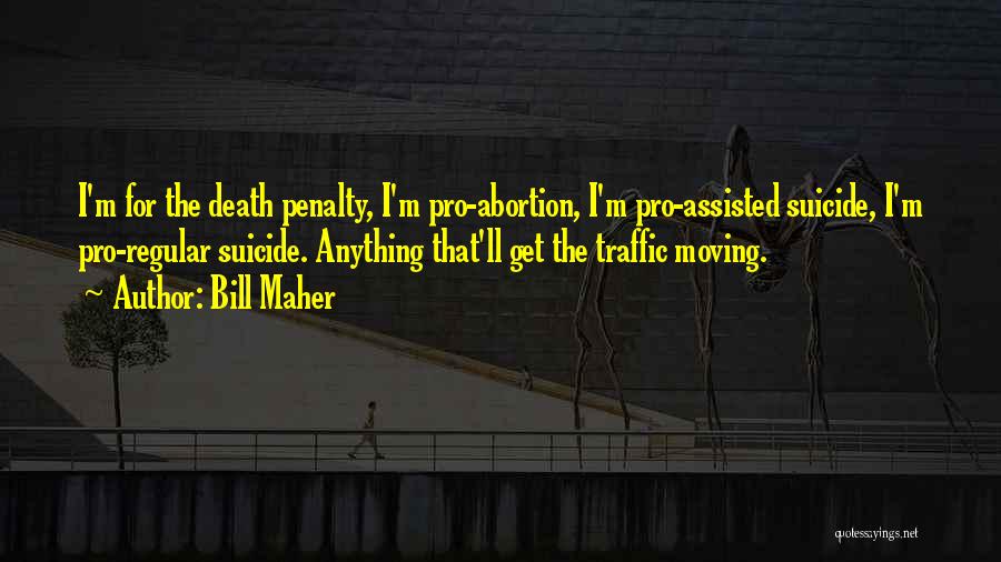Bill Maher Quotes: I'm For The Death Penalty, I'm Pro-abortion, I'm Pro-assisted Suicide, I'm Pro-regular Suicide. Anything That'll Get The Traffic Moving.
