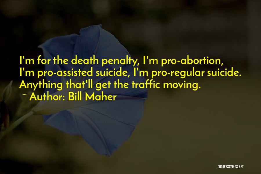 Bill Maher Quotes: I'm For The Death Penalty, I'm Pro-abortion, I'm Pro-assisted Suicide, I'm Pro-regular Suicide. Anything That'll Get The Traffic Moving.