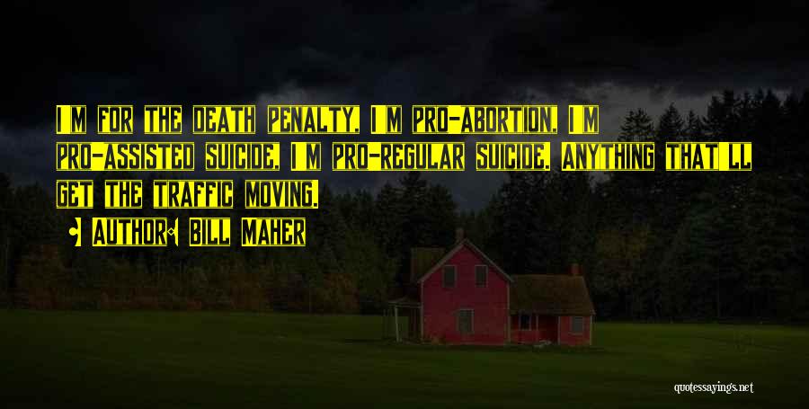 Bill Maher Quotes: I'm For The Death Penalty, I'm Pro-abortion, I'm Pro-assisted Suicide, I'm Pro-regular Suicide. Anything That'll Get The Traffic Moving.