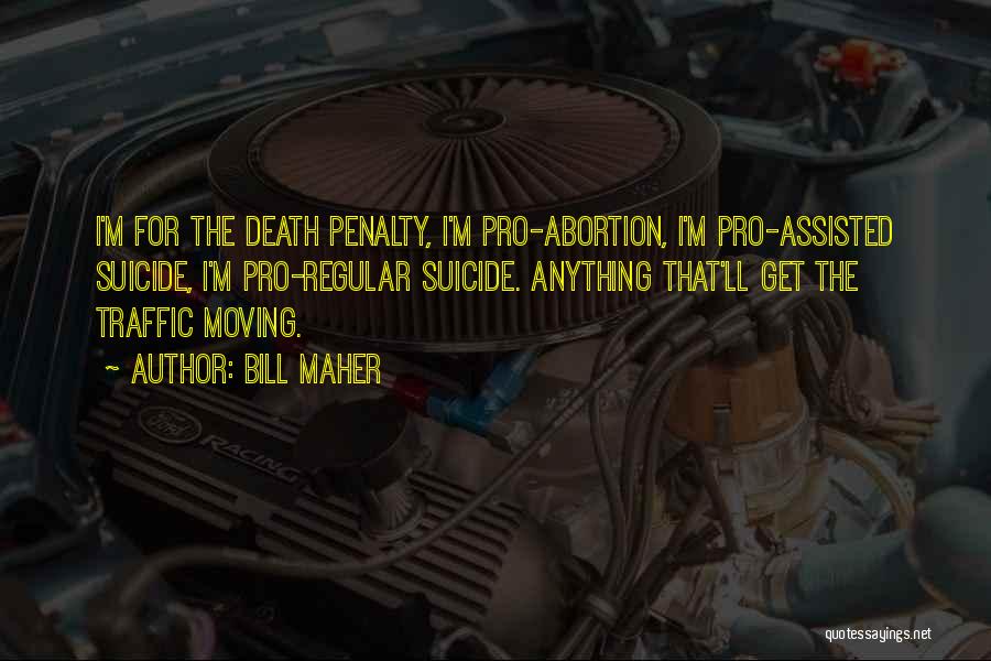 Bill Maher Quotes: I'm For The Death Penalty, I'm Pro-abortion, I'm Pro-assisted Suicide, I'm Pro-regular Suicide. Anything That'll Get The Traffic Moving.
