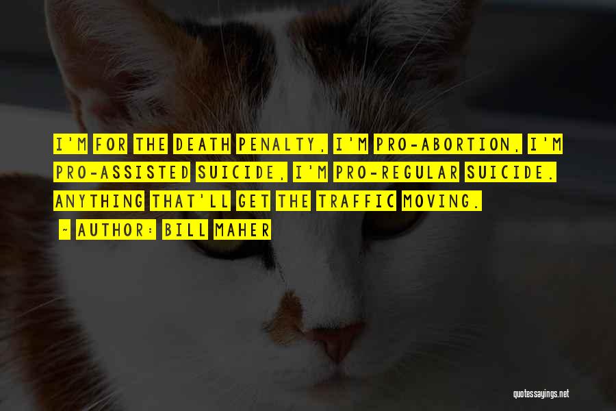 Bill Maher Quotes: I'm For The Death Penalty, I'm Pro-abortion, I'm Pro-assisted Suicide, I'm Pro-regular Suicide. Anything That'll Get The Traffic Moving.