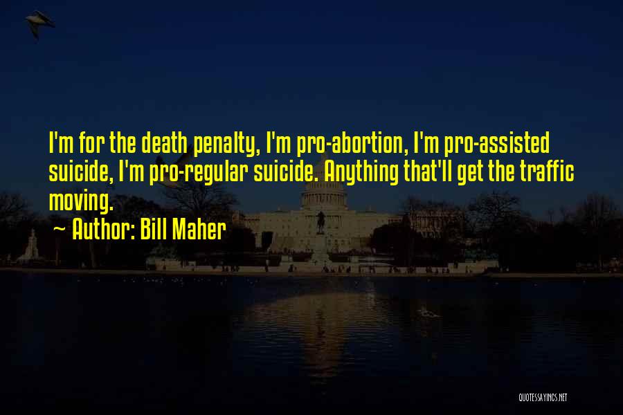 Bill Maher Quotes: I'm For The Death Penalty, I'm Pro-abortion, I'm Pro-assisted Suicide, I'm Pro-regular Suicide. Anything That'll Get The Traffic Moving.