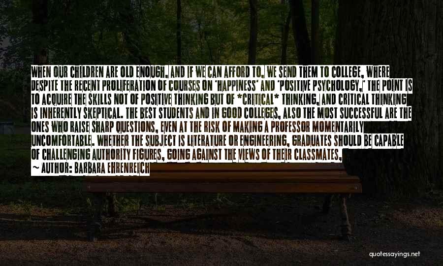 Barbara Ehrenreich Quotes: When Our Children Are Old Enough, And If We Can Afford To, We Send Them To College, Where Despite The