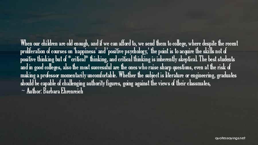 Barbara Ehrenreich Quotes: When Our Children Are Old Enough, And If We Can Afford To, We Send Them To College, Where Despite The