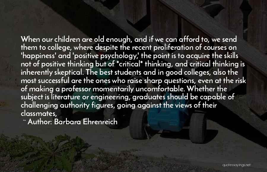 Barbara Ehrenreich Quotes: When Our Children Are Old Enough, And If We Can Afford To, We Send Them To College, Where Despite The