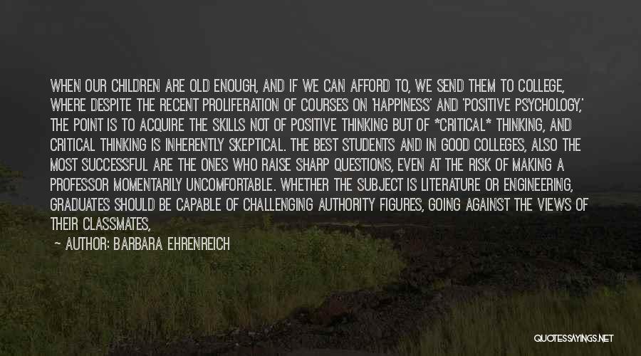 Barbara Ehrenreich Quotes: When Our Children Are Old Enough, And If We Can Afford To, We Send Them To College, Where Despite The