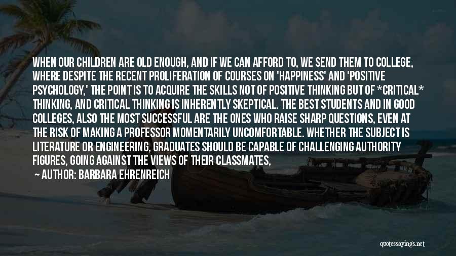 Barbara Ehrenreich Quotes: When Our Children Are Old Enough, And If We Can Afford To, We Send Them To College, Where Despite The