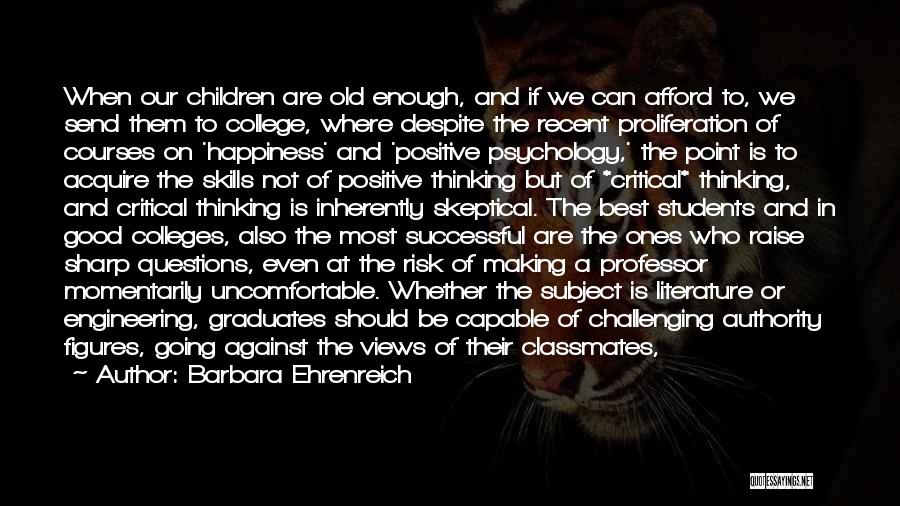 Barbara Ehrenreich Quotes: When Our Children Are Old Enough, And If We Can Afford To, We Send Them To College, Where Despite The